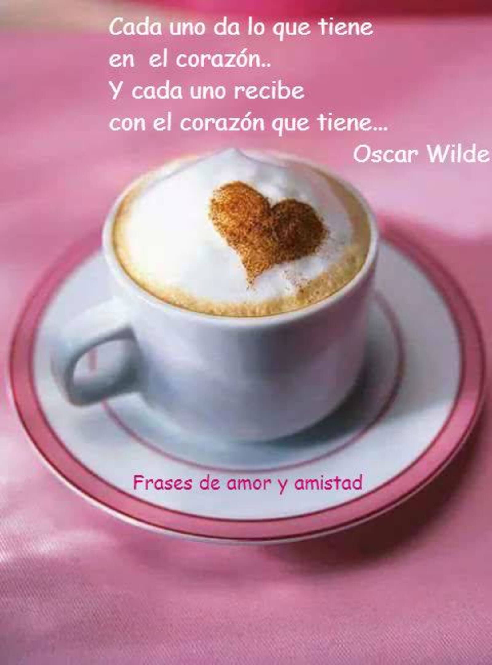 Cada uno da lo que tiene en el corazón y cada uno recibe con el corazón que tiene Oscar Wilde